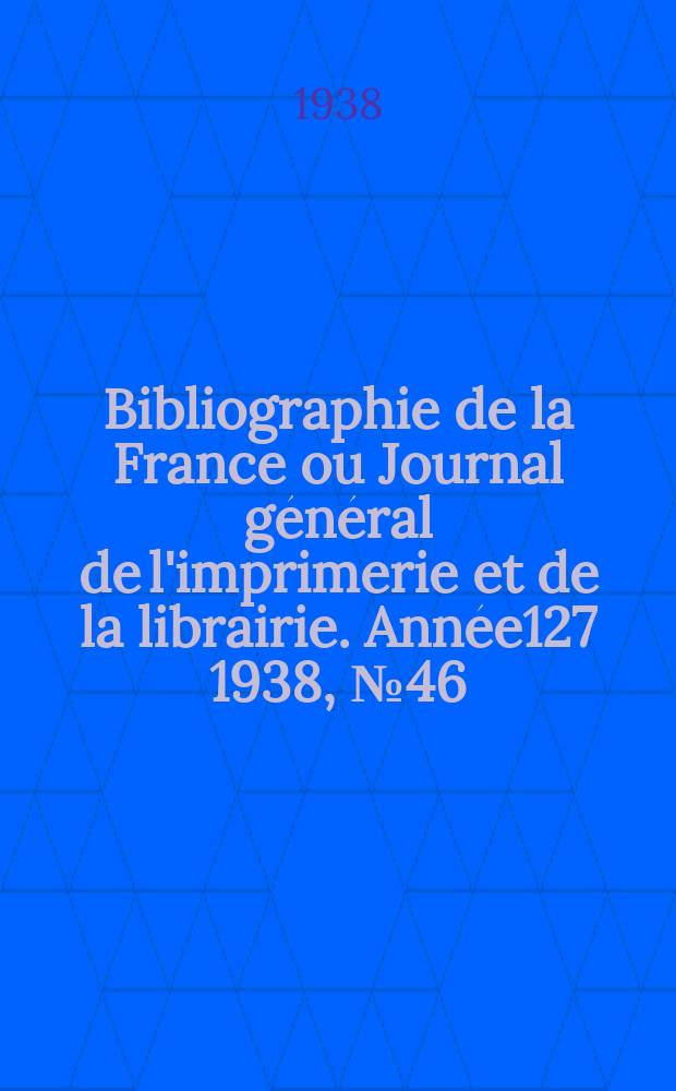 Bibliographie de la France ou Journal général de l'imprimerie et de la librairie. Année127 1938, №46