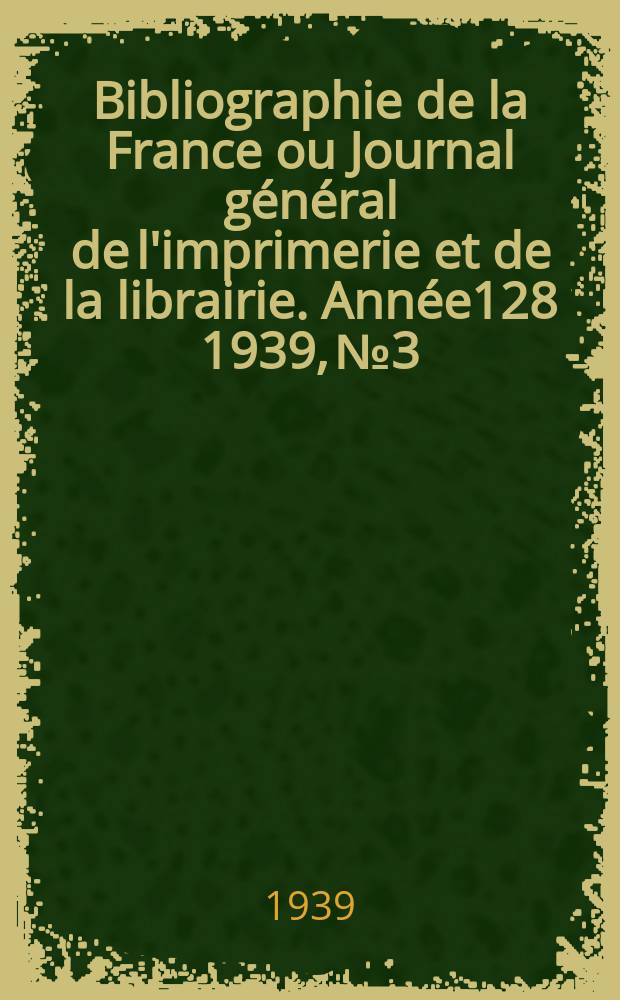 Bibliographie de la France ou Journal général de l'imprimerie et de la librairie. Année128 1939, №3