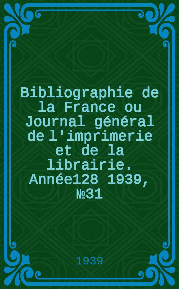 Bibliographie de la France ou Journal général de l'imprimerie et de la librairie. Année128 1939, №31