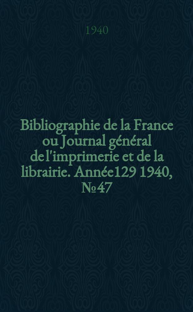 Bibliographie de la France ou Journal général de l'imprimerie et de la librairie. Année129 1940, №47
