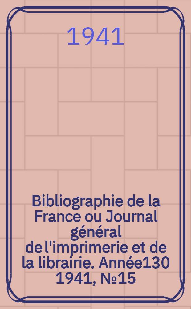 Bibliographie de la France ou Journal général de l'imprimerie et de la librairie. Année130 1941, №15