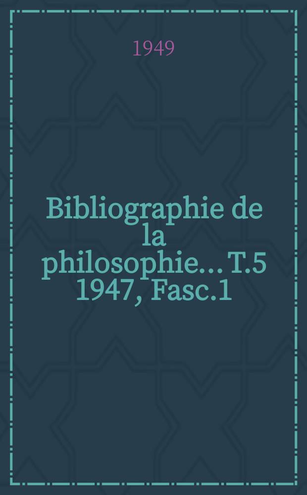 Bibliographie de la philosophie... T.5 1947, Fasc.1