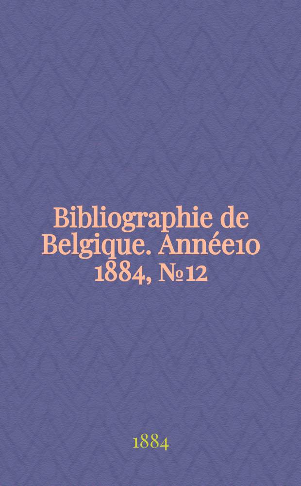 Bibliographie de Belgique. Année10 1884, №12