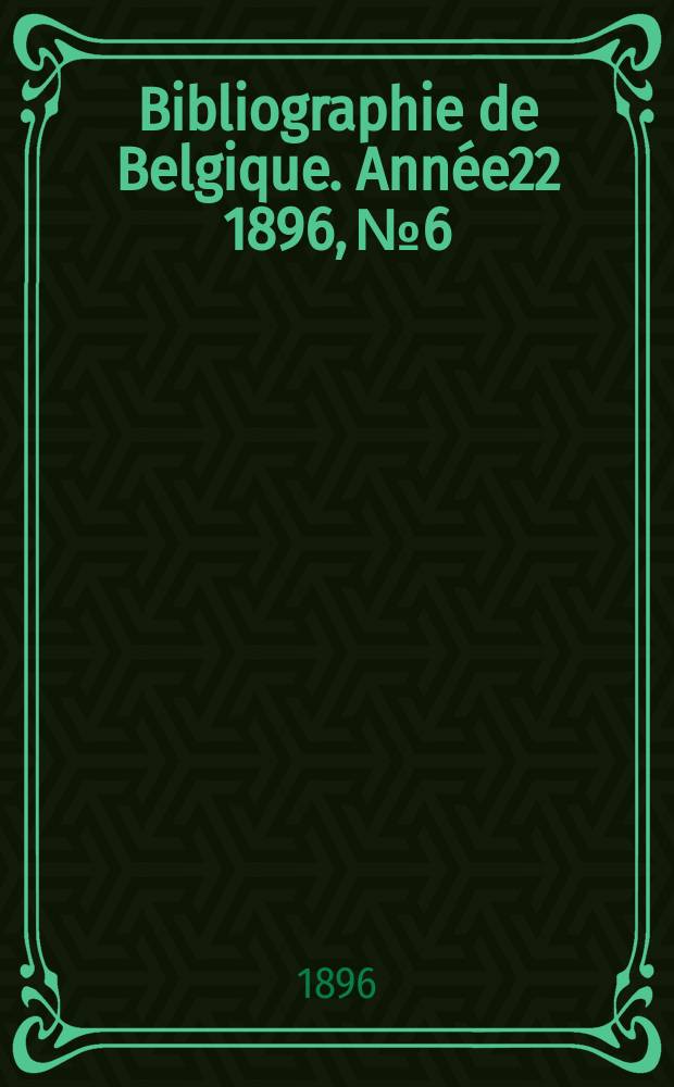 Bibliographie de Belgique. Ann&eacute;e22 1896, №6