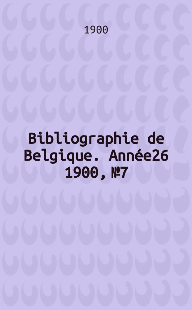 Bibliographie de Belgique. Ann&eacute;e26 1900, №7