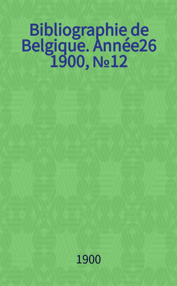 Bibliographie de Belgique. Année26 1900, №12