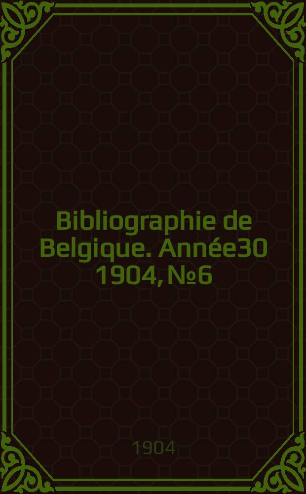 Bibliographie de Belgique. Année30 1904, №6