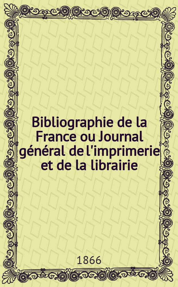 Bibliographie de la France ou Journal général de l'imprimerie et de la librairie : Livres, compositions musicales, gravures. etc. Publ. sur les documents directement fournis par le Ministère de l'intérieur. Année55 1866, T.10, №49