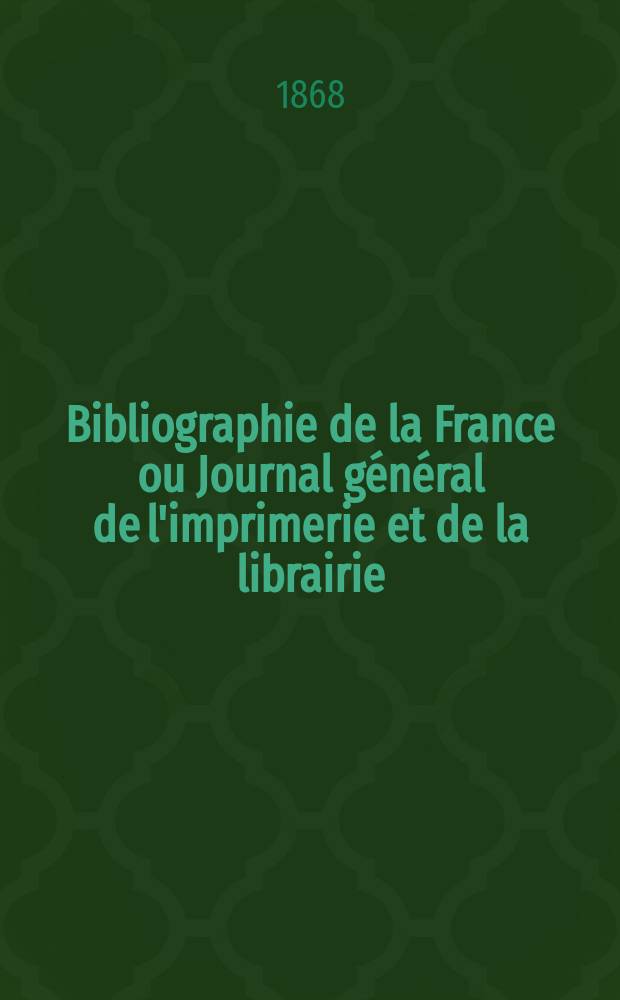Bibliographie de la France ou Journal général de l'imprimerie et de la librairie : Livres, compositions musicales, gravures. etc. Publ. sur les documents directement fournis par le Ministère de l'intérieur. Année57 1868, T.12, №28