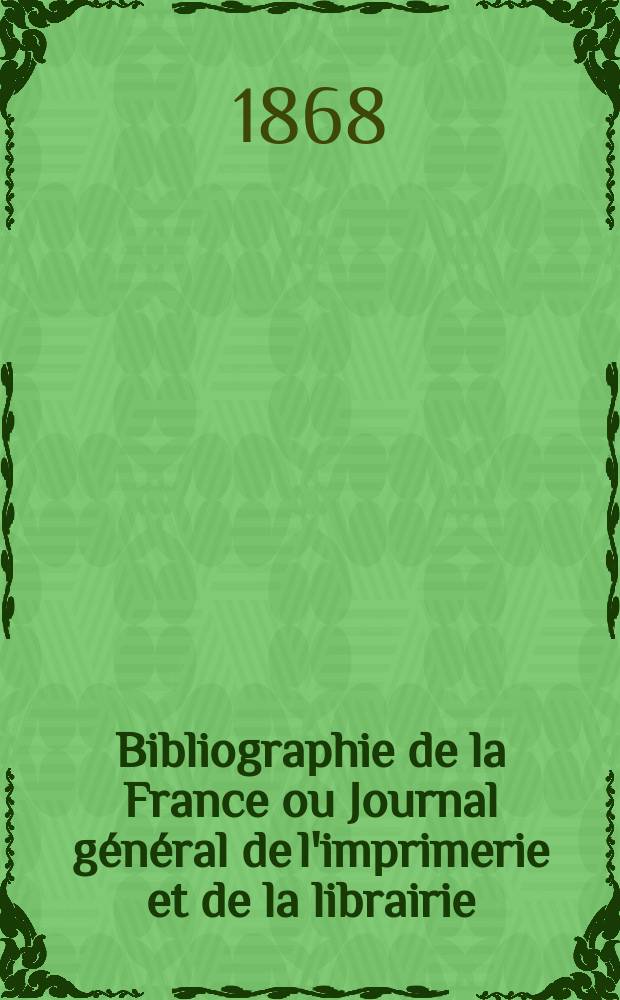 Bibliographie de la France ou Journal général de l'imprimerie et de la librairie : Livres, compositions musicales, gravures. etc. Publ. sur les documents directement fournis par le Ministère de l'intérieur. Année57 1868, T.12, №30