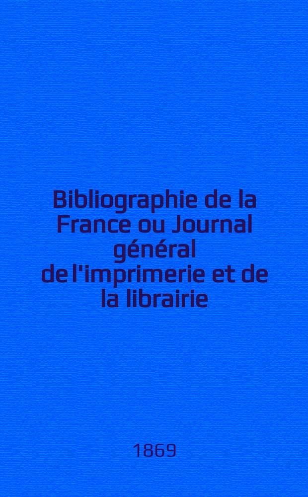 Bibliographie de la France ou Journal général de l'imprimerie et de la librairie : Livres, compositions musicales, gravures. etc. Publ. sur les documents directement fournis par le Ministère de l'intérieur. Année58 1869, T.13, №52