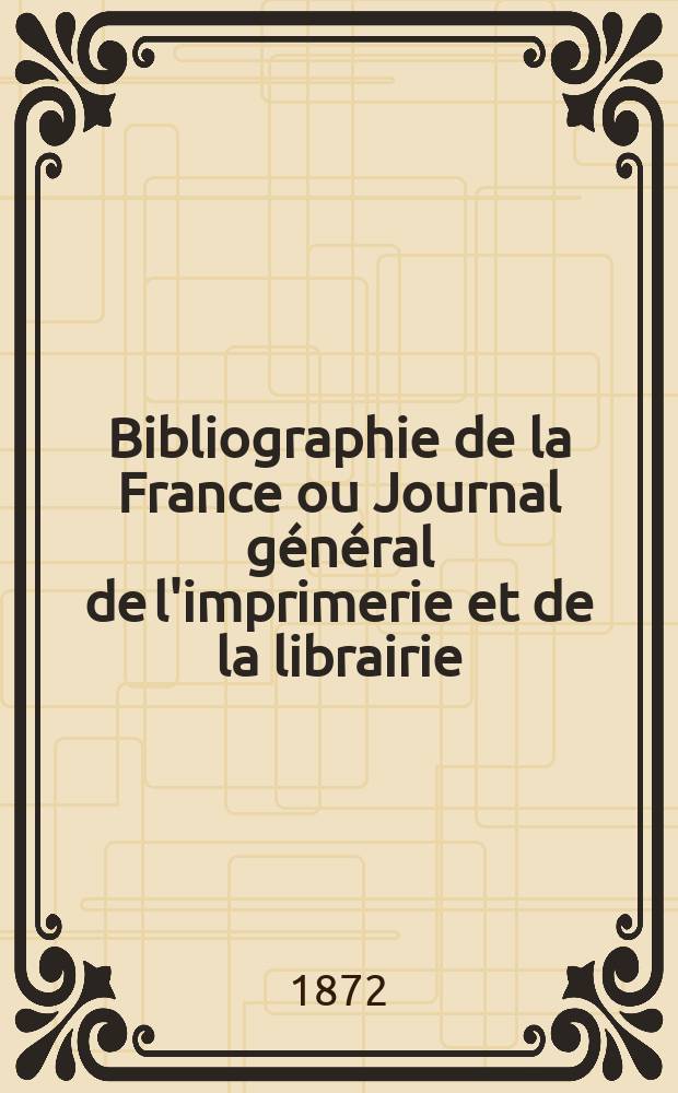 Bibliographie de la France ou Journal général de l'imprimerie et de la librairie : Livres, compositions musicales, gravures. etc. Publ. sur les documents directement fournis par le Ministère de l'intérieur. Année61 1872, T.16, №22