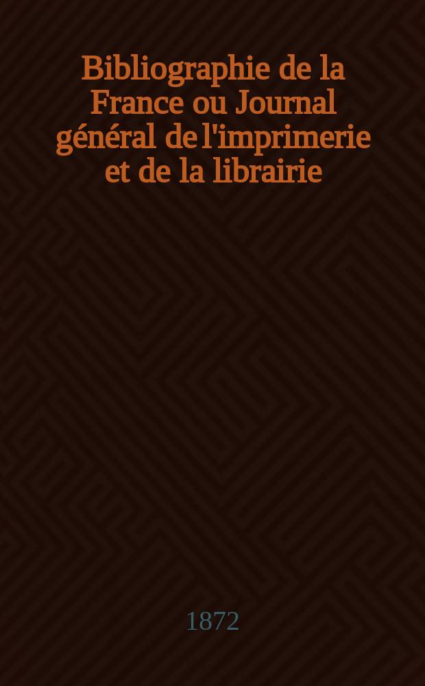 Bibliographie de la France ou Journal g&eacute;n&eacute;ral de l'imprimerie et de la librairie : Livres, compositions musicales, gravures. etc. Publ. sur les documents directement fournis par le Minist&egrave;re de l'int&eacute;rieur. Ann&eacute;e61 1872, T.16, №38