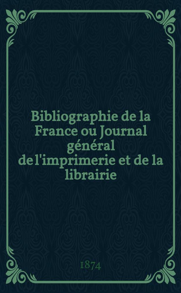 Bibliographie de la France ou Journal général de l'imprimerie et de la librairie : Livres, compositions musicales, gravures. etc. Publ. sur les documents directement fournis par le Ministère de l'intérieur. Année63 1874, T.18, №48
