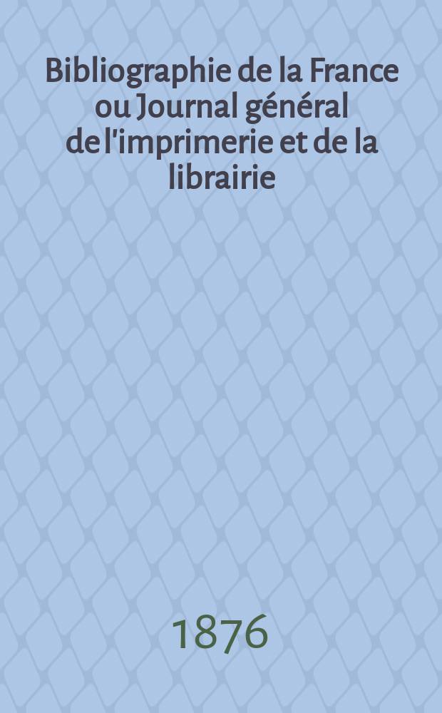 Bibliographie de la France ou Journal g&eacute;n&eacute;ral de l'imprimerie et de la librairie : Livres, compositions musicales, gravures. etc. Publ. sur les documents directement fournis par le Minist&egrave;re de l'int&eacute;rieur. Ann&eacute;e65 1876, T.20, №25