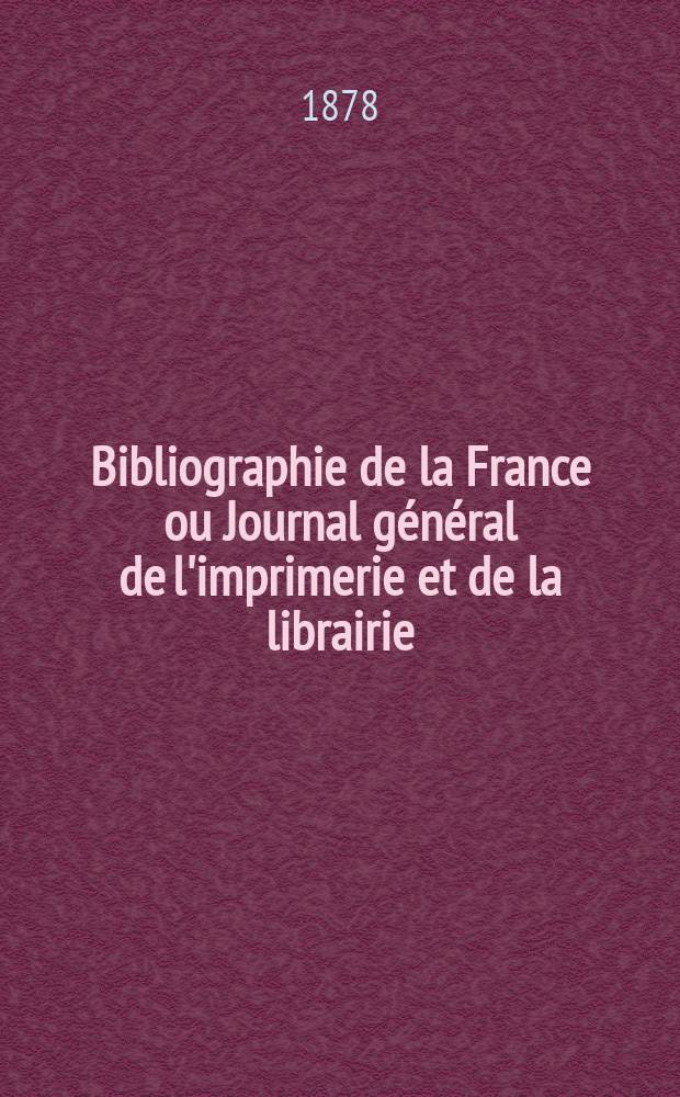 Bibliographie de la France ou Journal g&eacute;n&eacute;ral de l'imprimerie et de la librairie : Livres, compositions musicales, gravures. etc. Publ. sur les documents directement fournis par le Minist&egrave;re de l'int&eacute;rieur. Ann&eacute;e67 1878, T.22, №7