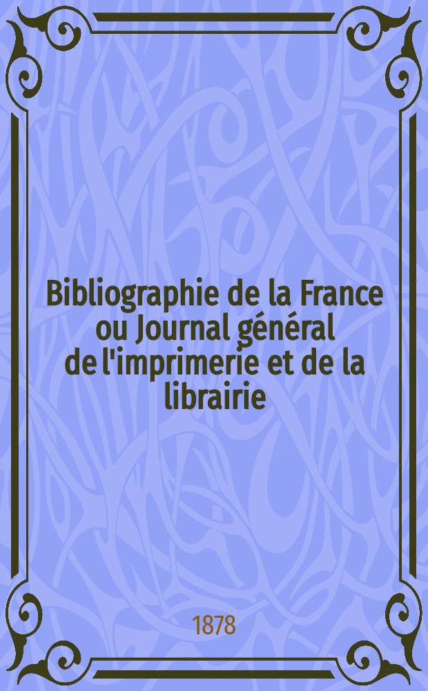 Bibliographie de la France ou Journal général de l'imprimerie et de la librairie : Livres, compositions musicales, gravures. etc. Publ. sur les documents directement fournis par le Ministère de l'intérieur. Année67 1878, T.22, №33