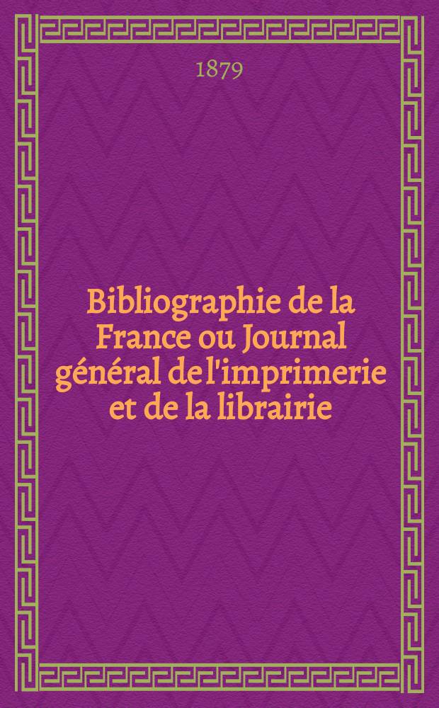 Bibliographie de la France ou Journal général de l'imprimerie et de la librairie : Livres, compositions musicales, gravures. etc. Publ. sur les documents directement fournis par le Ministère de l'intérieur. Année68 1879, T.23, №4