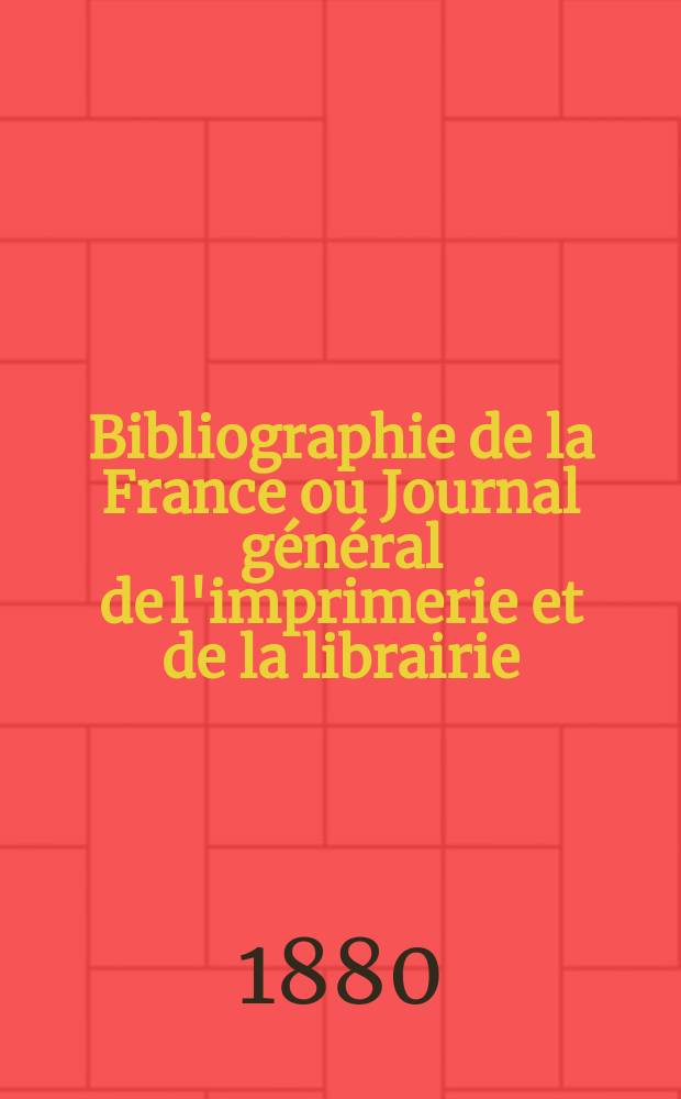 Bibliographie de la France ou Journal général de l'imprimerie et de la librairie : Livres, compositions musicales, gravures. etc. Publ. sur les documents directement fournis par le Ministère de l'intérieur. Année69 1880, T.24, №25