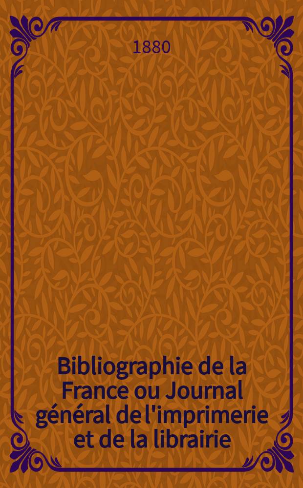 Bibliographie de la France ou Journal général de l'imprimerie et de la librairie : Livres, compositions musicales, gravures. etc. Publ. sur les documents directement fournis par le Ministère de l'intérieur. Année69 1880, T.24, №43