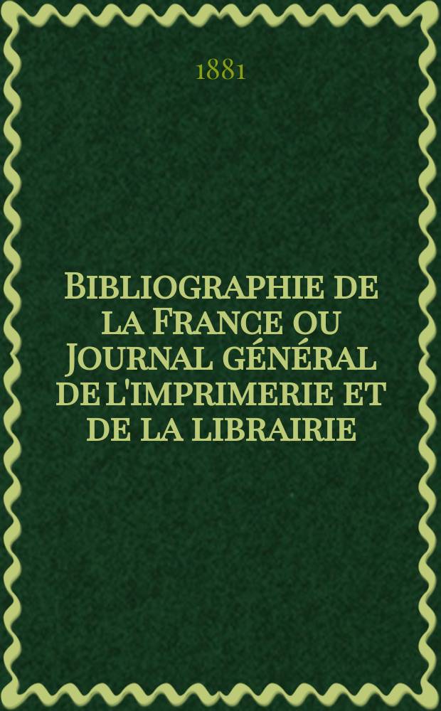 Bibliographie de la France ou Journal général de l'imprimerie et de la librairie : Livres, compositions musicales, gravures. etc. Publ. sur les documents directement fournis par le Ministère de l'intérieur. Année70 1881, T.25, №26