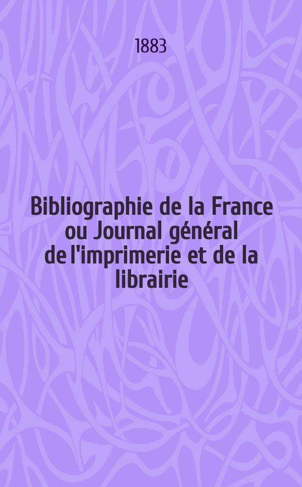 Bibliographie de la France ou Journal général de l'imprimerie et de la librairie : Livres, compositions musicales, gravures. etc. Publ. sur les documents directement fournis par le Ministère de l'intérieur. Année72 1883, T.27, №36