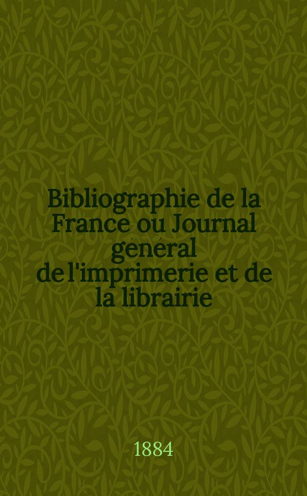 Bibliographie de la France ou Journal général de l'imprimerie et de la librairie : Livres, compositions musicales, gravures. etc. Publ. sur les documents directement fournis par le Ministère de l'intérieur. Année73 1884, T.28, №10