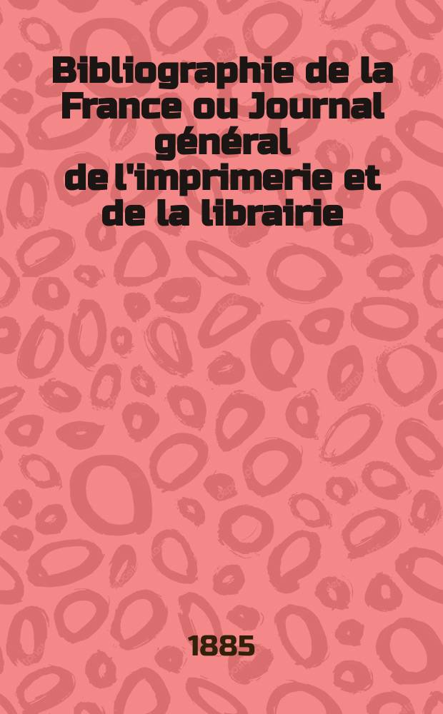 Bibliographie de la France ou Journal général de l'imprimerie et de la librairie : Livres, compositions musicales, gravures. etc. Publ. sur les documents directement fournis par le Ministère de l'intérieur. Année74 1885, T.29, №25