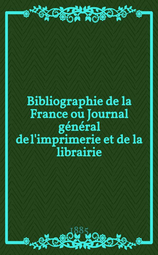 Bibliographie de la France ou Journal général de l'imprimerie et de la librairie : Livres, compositions musicales, gravures. etc. Publ. sur les documents directement fournis par le Ministère de l'intérieur. Année74 1885, T.29, №29