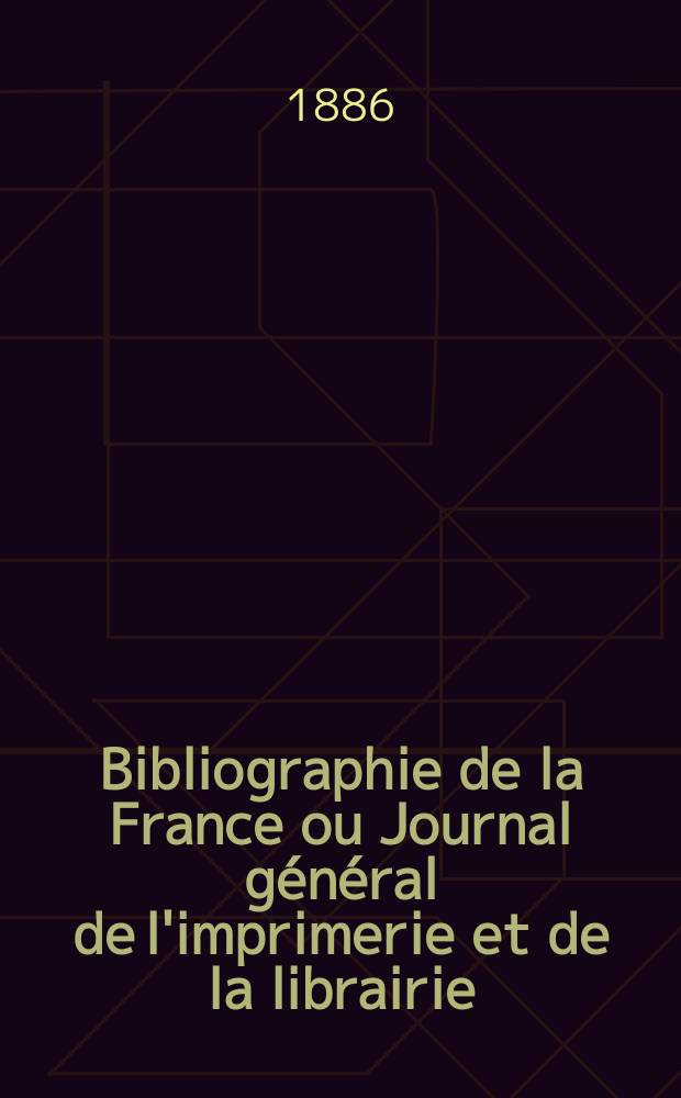 Bibliographie de la France ou Journal général de l'imprimerie et de la librairie : Livres, compositions musicales, gravures. etc. Publ. sur les documents directement fournis par le Ministère de l'intérieur. Année75 1886, T.30, №9