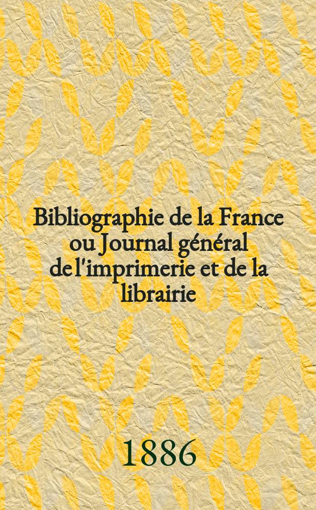 Bibliographie de la France ou Journal général de l'imprimerie et de la librairie : Livres, compositions musicales, gravures. etc. Publ. sur les documents directement fournis par le Ministère de l'intérieur. Année75 1886, T.30, №31