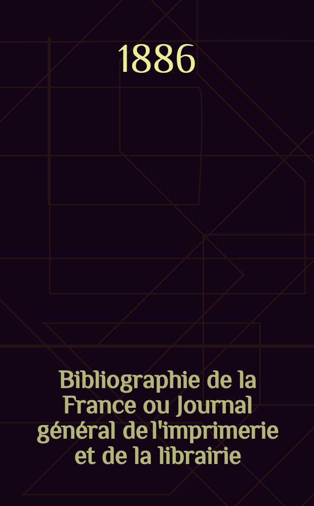 Bibliographie de la France ou Journal général de l'imprimerie et de la librairie : Livres, compositions musicales, gravures. etc. Publ. sur les documents directement fournis par le Ministère de l'intérieur. Année75 1886, T.30, №38