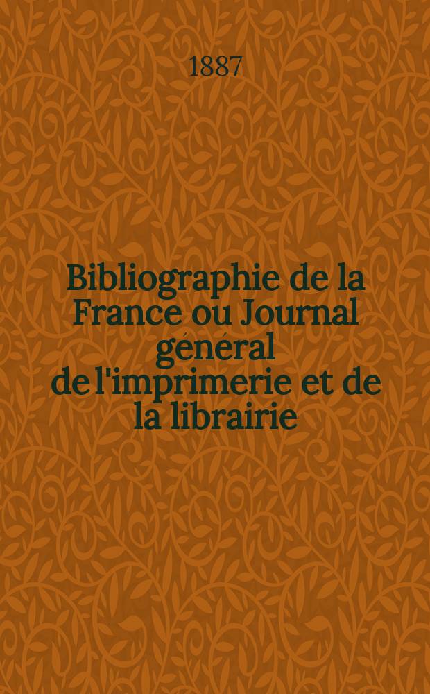Bibliographie de la France ou Journal général de l'imprimerie et de la librairie : Livres, compositions musicales, gravures. etc. Publ. sur les documents directement fournis par le Ministère de l'intérieur. Année76 1887, T.31, №9