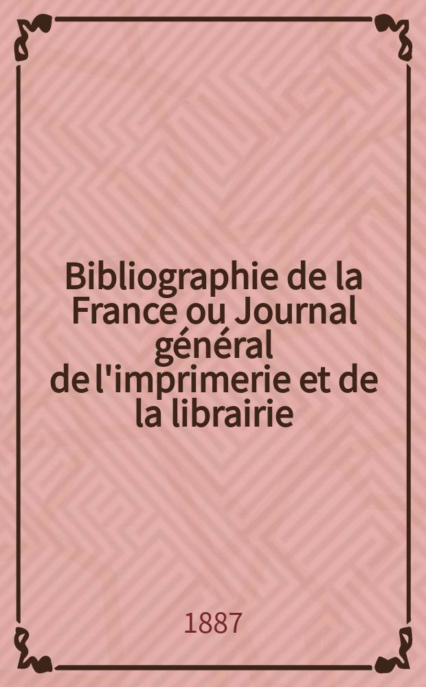 Bibliographie de la France ou Journal général de l'imprimerie et de la librairie : Livres, compositions musicales, gravures. etc. Publ. sur les documents directement fournis par le Ministère de l'intérieur. Année76 1887, T.31, №34