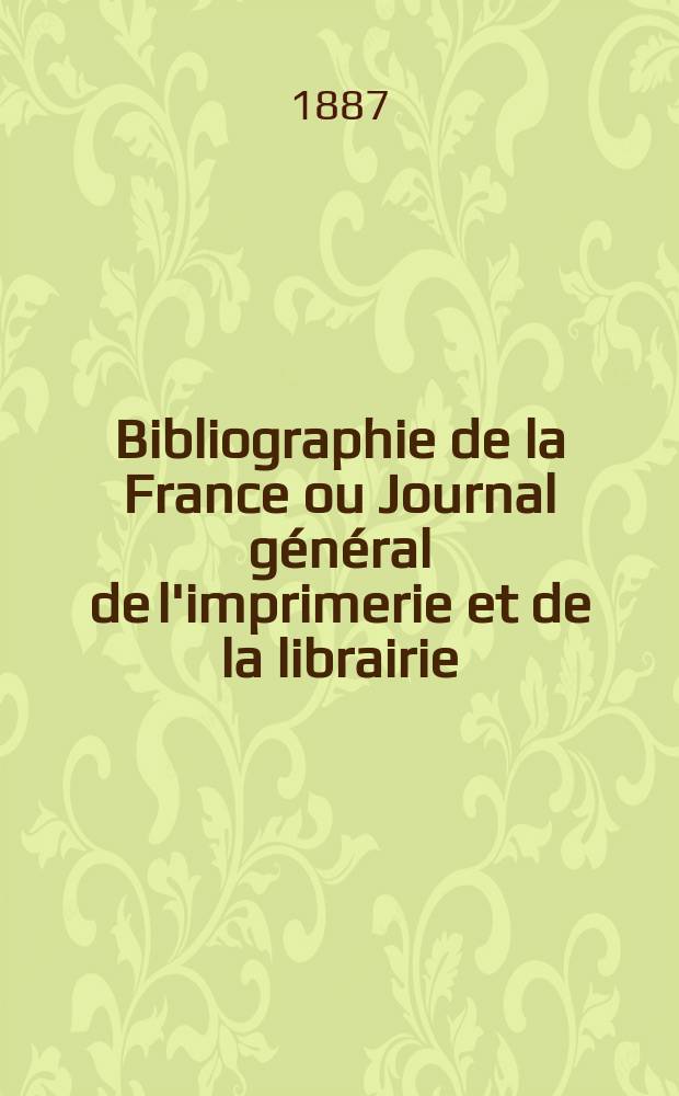 Bibliographie de la France ou Journal général de l'imprimerie et de la librairie : Livres, compositions musicales, gravures. etc. Publ. sur les documents directement fournis par le Ministère de l'intérieur. Année76 1887, T.31, №51