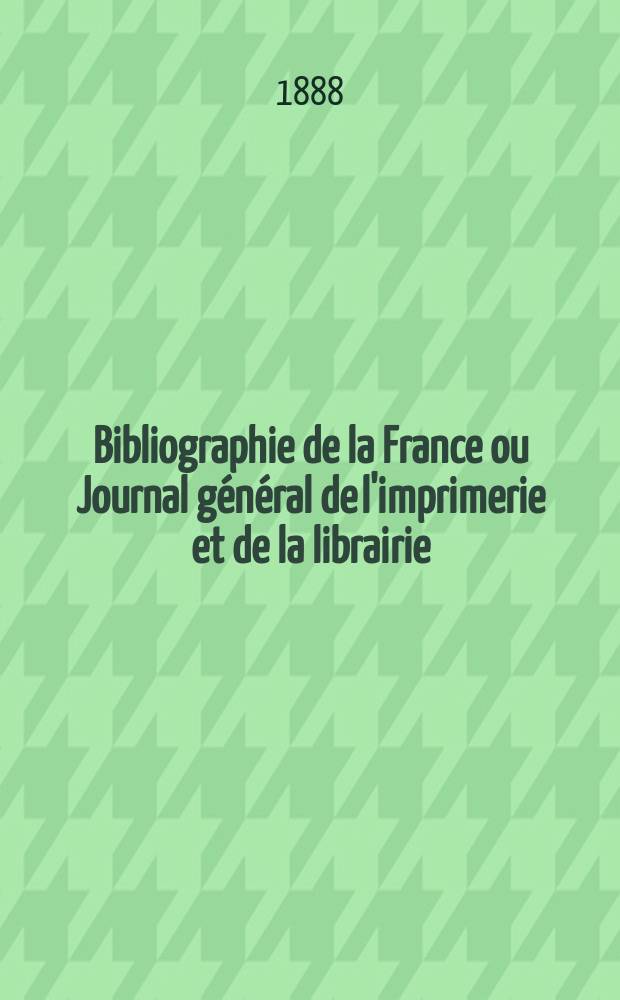 Bibliographie de la France ou Journal général de l'imprimerie et de la librairie : Livres, compositions musicales, gravures. etc. Publ. sur les documents directement fournis par le Ministère de l'intérieur. Année77 1888, T.32, №36