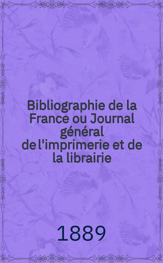 Bibliographie de la France ou Journal général de l'imprimerie et de la librairie : Livres, compositions musicales, gravures. etc. Publ. sur les documents directement fournis par le Ministère de l'intérieur. Année78 1889, T.33, №4
