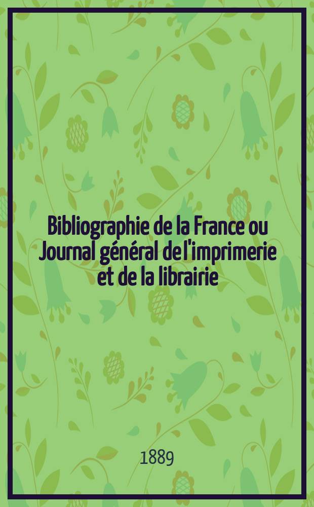 Bibliographie de la France ou Journal général de l'imprimerie et de la librairie : Livres, compositions musicales, gravures. etc. Publ. sur les documents directement fournis par le Ministère de l'intérieur. Année78 1889, T.33, №20
