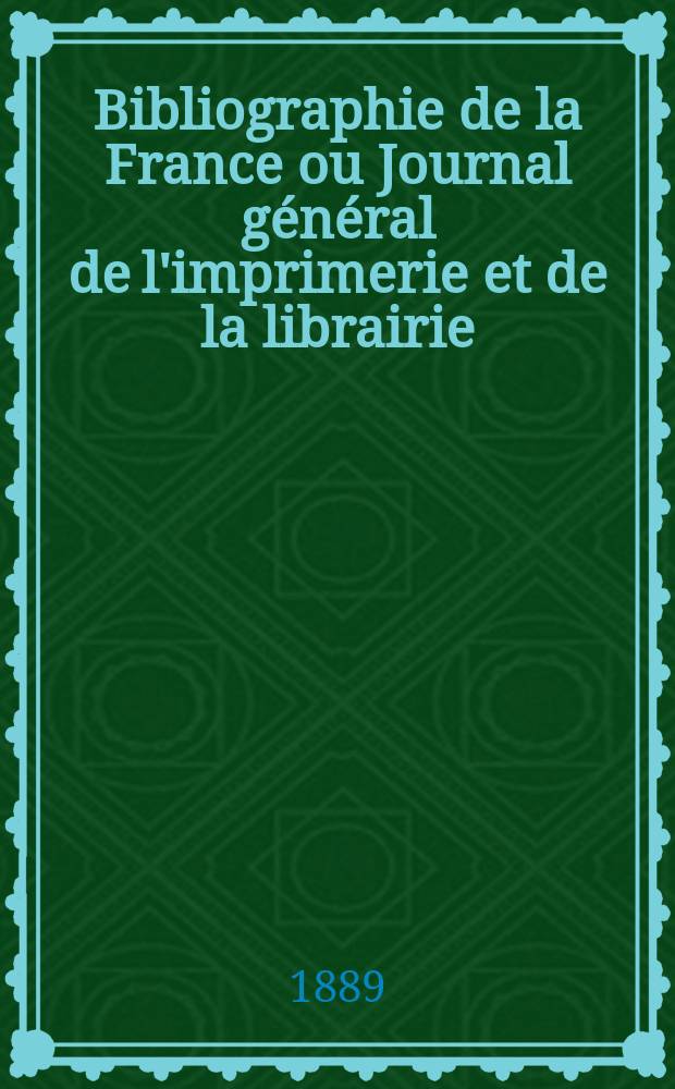 Bibliographie de la France ou Journal général de l'imprimerie et de la librairie : Livres, compositions musicales, gravures. etc. Publ. sur les documents directement fournis par le Ministère de l'intérieur. Année78 1889, T.33, №35