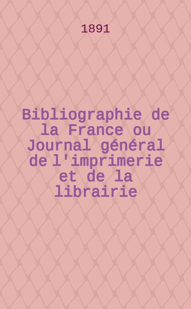 Bibliographie de la France ou Journal général de l'imprimerie et de la librairie : Livres, compositions musicales, gravures. etc. Publ. sur les documents directement fournis par le Ministère de l'intérieur. Année80 1891, T.35, №2