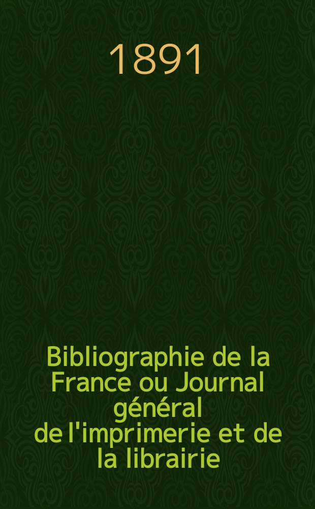 Bibliographie de la France ou Journal général de l'imprimerie et de la librairie : Livres, compositions musicales, gravures. etc. Publ. sur les documents directement fournis par le Ministère de l'intérieur. Année80 1891, T.35, №22
