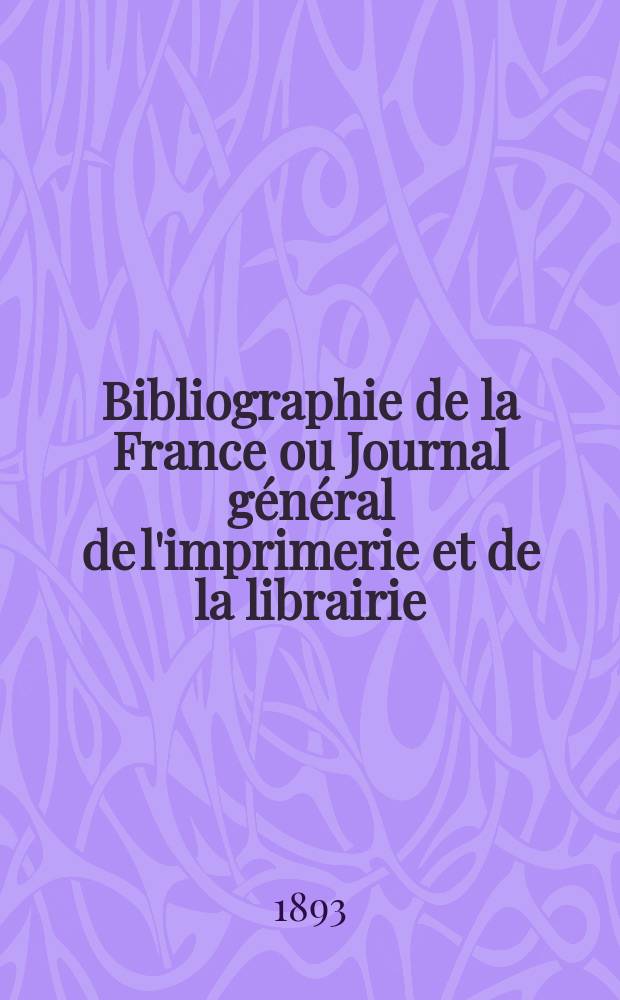 Bibliographie de la France ou Journal général de l'imprimerie et de la librairie : Livres, compositions musicales, gravures. etc. Publ. sur les documents directement fournis par le Ministère de l'intérieur. Année82 1893, T.37, №8