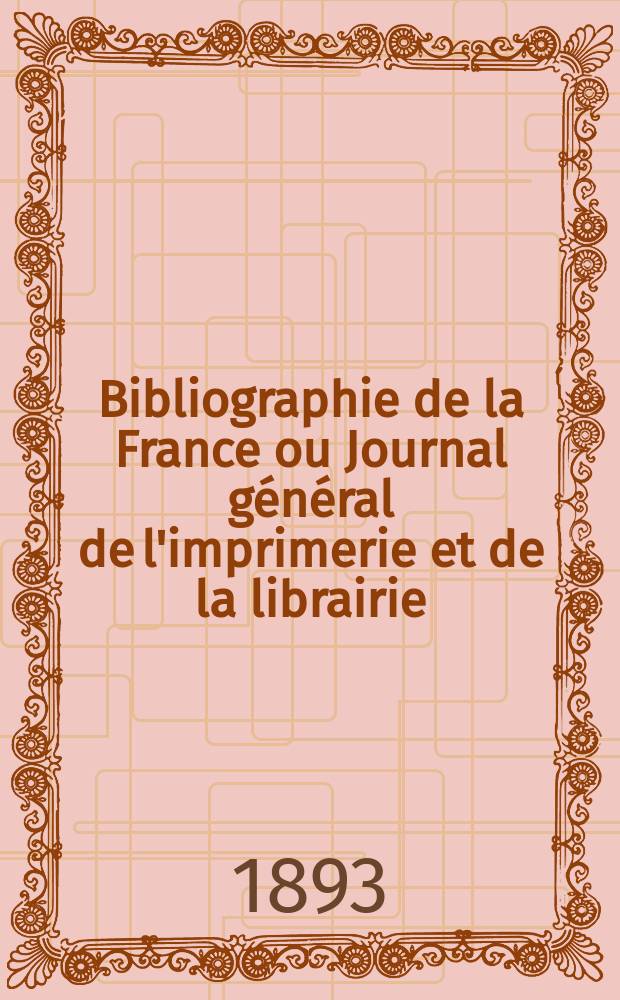 Bibliographie de la France ou Journal général de l'imprimerie et de la librairie : Livres, compositions musicales, gravures. etc. Publ. sur les documents directement fournis par le Ministère de l'intérieur. Année82 1893, T.37, №9