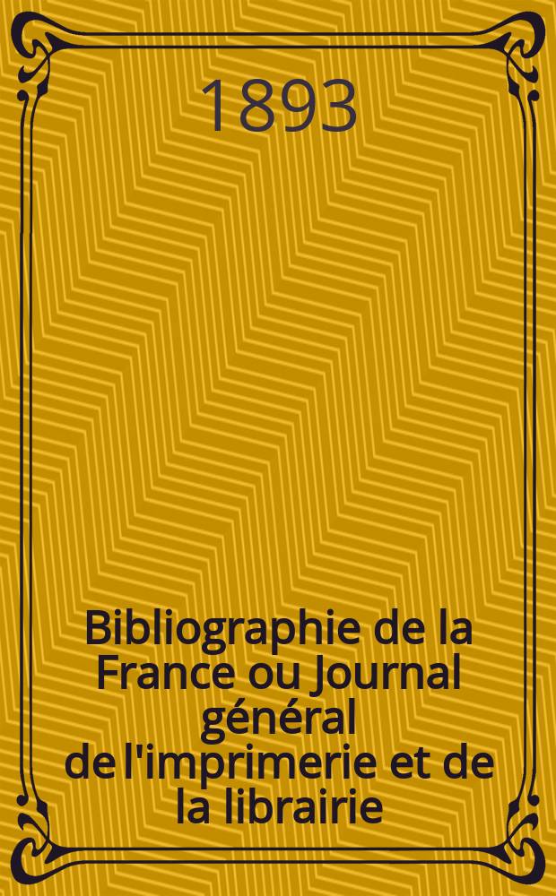 Bibliographie de la France ou Journal général de l'imprimerie et de la librairie : Livres, compositions musicales, gravures. etc. Publ. sur les documents directement fournis par le Ministère de l'intérieur. Année82 1893, T.37, №44