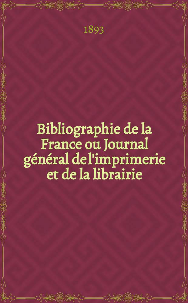 Bibliographie de la France ou Journal général de l'imprimerie et de la librairie : Livres, compositions musicales, gravures. etc. Publ. sur les documents directement fournis par le Ministère de l'intérieur. Année82 1893, T.37, №48