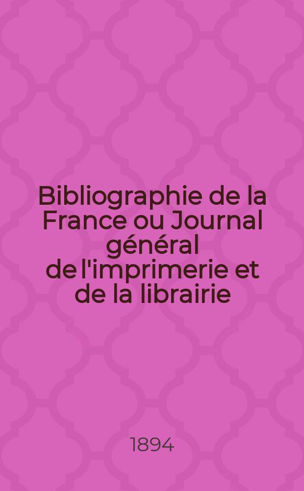 Bibliographie de la France ou Journal g&eacute;n&eacute;ral de l'imprimerie et de la librairie : Livres, compositions musicales, gravures. etc. Publ. sur les documents directement fournis par le Minist&egrave;re de l'int&eacute;rieur. Ann&eacute;e83 1894, T.38, №35