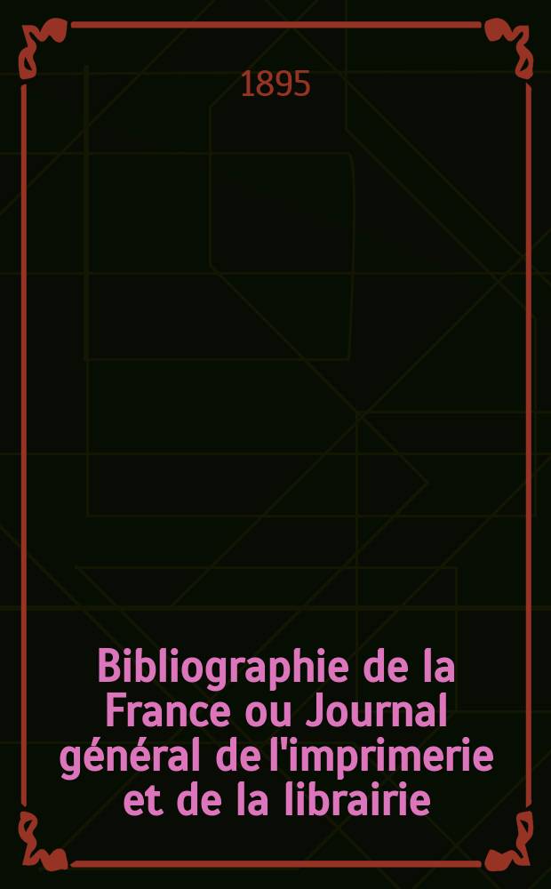 Bibliographie de la France ou Journal général de l'imprimerie et de la librairie : Livres, compositions musicales, gravures. etc. Publ. sur les documents directement fournis par le Ministère de l'intérieur. Année84 1895, T.39, №17