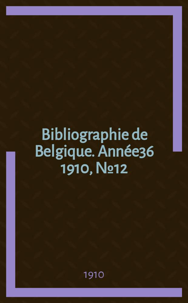 Bibliographie de Belgique. Année36 1910, №12