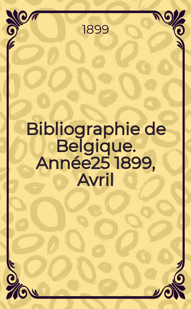 Bibliographie de Belgique. Année25 1899, Avril