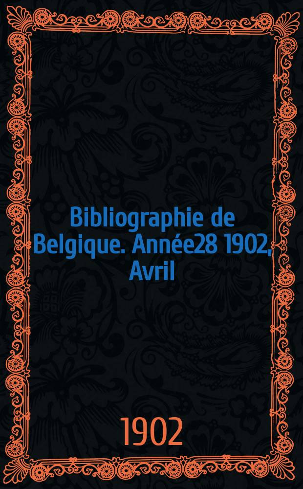 Bibliographie de Belgique. Année28 1902, Avril